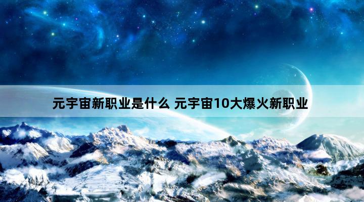 元宇宙新职业是什么 元宇宙10大爆火新职业